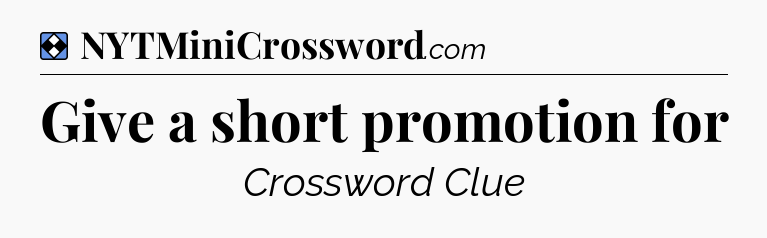 Solution: Give a short promotion for - NYT Mini Crossword
