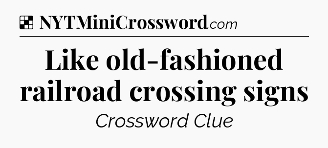 Solution: Like old-fashioned railroad crossing signs - NYT Crossword