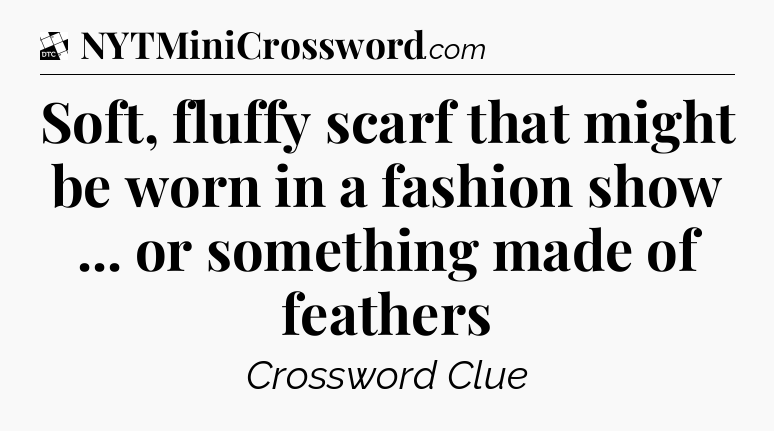 Soft, fluffy scarf that might be worn in a fashion show ... or something made of feathers - Daily Themed Classic Crossword
