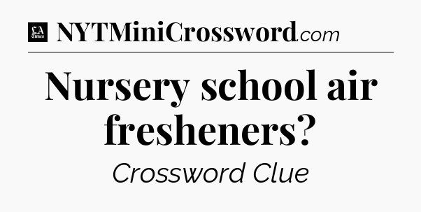 Nursery school air fresheners - LA Times Crossword
