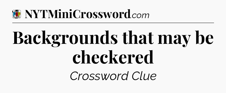 Backgrounds that may be checkered Crossword Clue