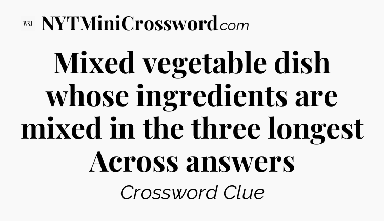 Mixed vegetable dish whose ingredients are mixed in the three longest Across answers - WSJ Crossword