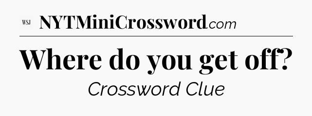 Where do you get off - WSJ Crossword