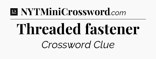 Threaded fastener - LA Times Crossword