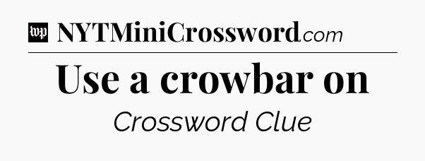 Use a crowbar on Crossword Clue