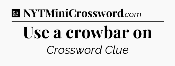 Use a crowbar on - LA Times Crossword