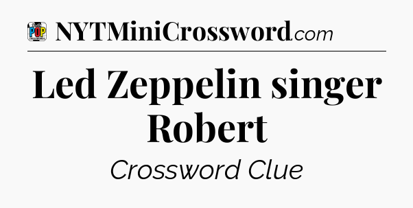 Led Zeppelin singer Robert Crossword Clue