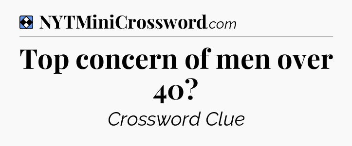 Solution: Top concern of men over 40 - NYT Mini Crossword