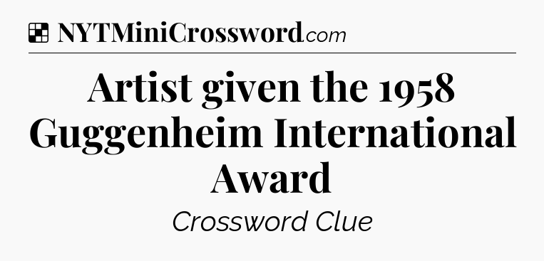 Solution: Artist given the 1958 Guggenheim International Award - NYT Crossword