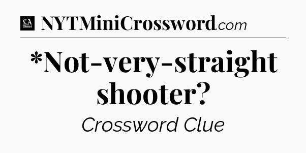 *Not-very-straight shooter - LA Times Crossword