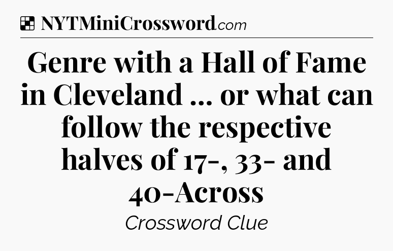 Solution: Genre with a Hall of Fame in Cleveland … or what can follow the respective halves of 17-, 33- and 40-Across - NYT Crossword