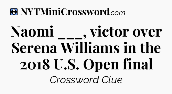 Solution: Naomi ___, victor over Serena Williams in the 2018 U.S. Open final - NYT Mini Crossword