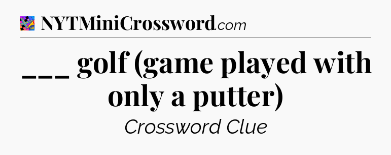 ___ golf (game played with only a putter) Crossword Clue