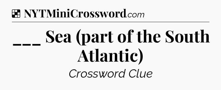 Solution: ___ Sea (part of the South Atlantic) - NYT Crossword