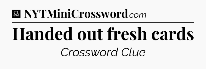 Handed out fresh cards - LA Times Crossword