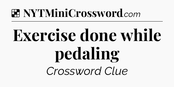 Solution: Exercise done while pedaling - NYT Crossword