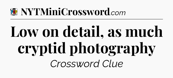 Low on detail, as much cryptid photography Crossword Clue