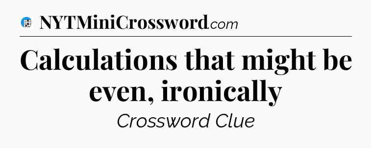Calculations that might be even, ironically Crossword Clue