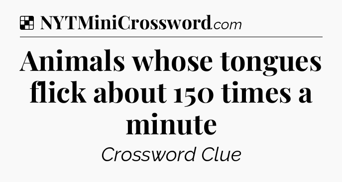 Solution: Animals whose tongues flick about 150 times a minute - NYT Crossword