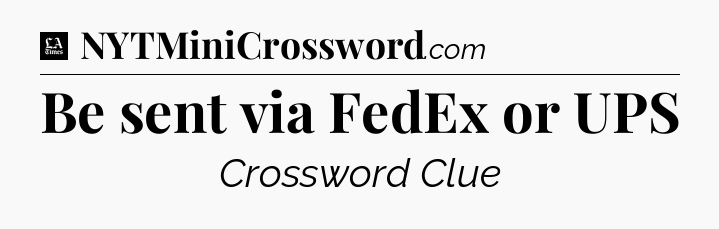 Be sent via FedEx or UPS - LA Times Crossword