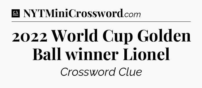 2022 World Cup Golden Ball winner Lionel - LA Times Crossword