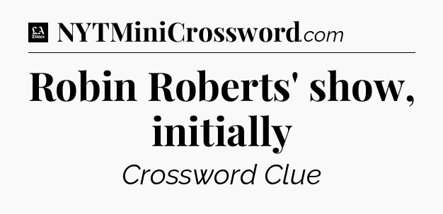 Robin Roberts' show, initially - LA Times Crossword