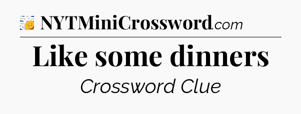 Like some dinners - 7 Little Words