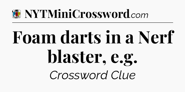Foam darts in a Nerf blaster, e.g Crossword Clue