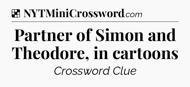 Solution: Partner of Simon and Theodore, in cartoons - NYT Crossword