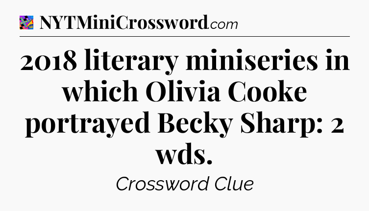 2018 literary miniseries in which Olivia Cooke portrayed Becky Sharp: 2 wds Crossword Clue