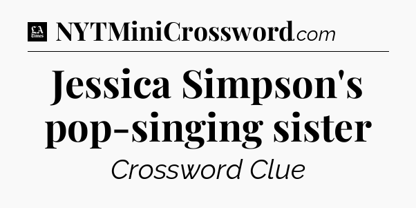 Jessica Simpson's pop-singing sister - LA Times Crossword