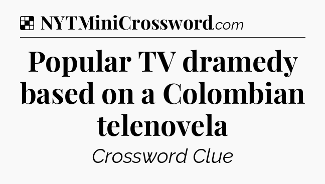Solution: Popular TV dramedy based on a Colombian telenovela - NYT Crossword