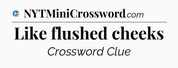 Like flushed cheeks Crossword Clue