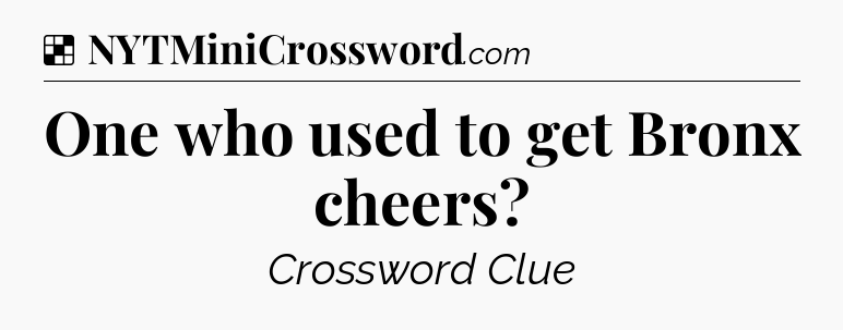 Solution: One who used to get Bronx cheers - NYT Crossword