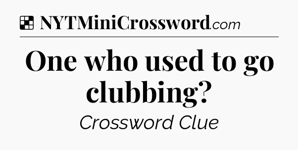 Solution: One who used to go clubbing - NYT Crossword