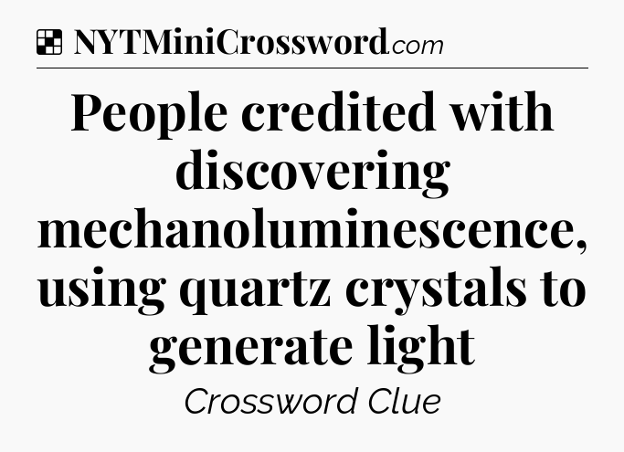 Solution: People credited with discovering mechanoluminescence, using quartz crystals to generate light - NYT Crossword