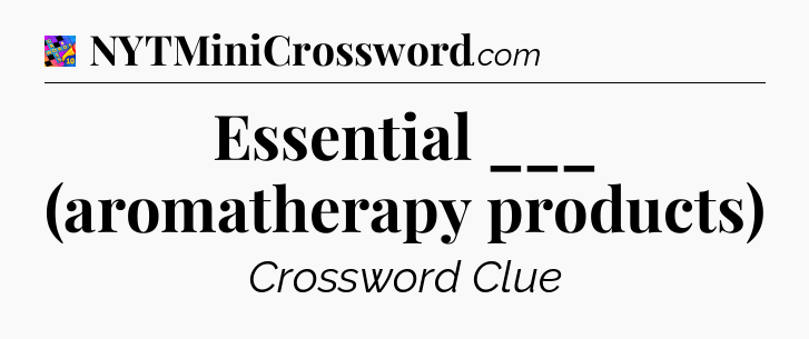 Essential ___ (aromatherapy products) Crossword Clue