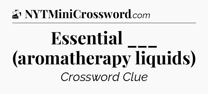 Essential ___ (aromatherapy liquids) - Daily Themed Classic Crossword