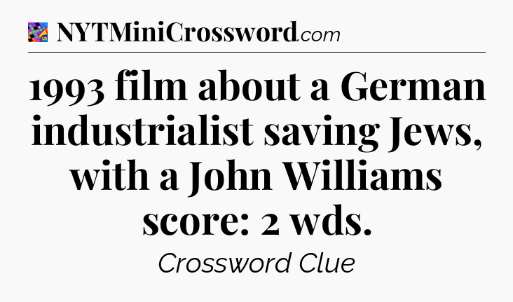 1993 film about a German industrialist saving Jews, with a John Williams score: 2 wds Crossword Clue