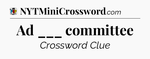 Ad ___ committee Crossword Clue