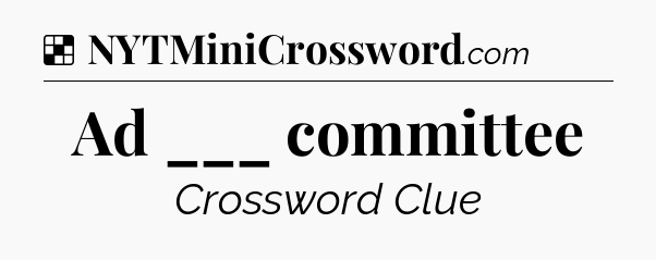 Solution: Ad ___ committee - NYT Crossword
