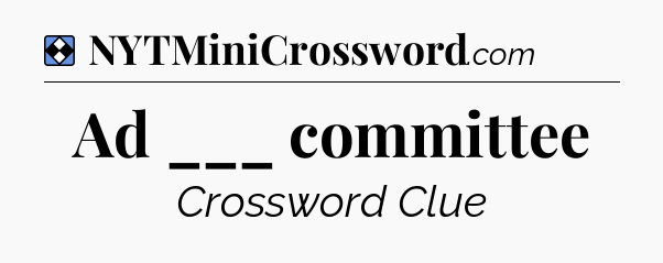 Solution: Ad ___ committee - NYT Mini Crossword