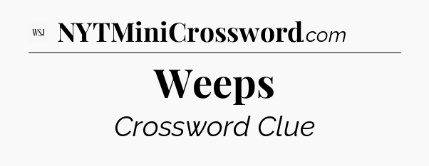 Weeps - WSJ Crossword
