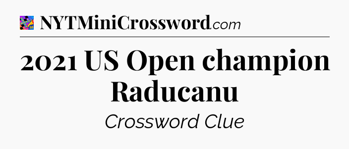 2021 US Open champion Raducanu Crossword Clue