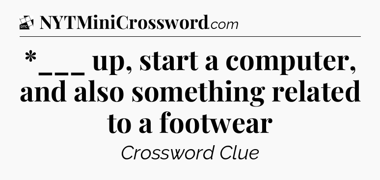 *___ up, start a computer, and also something related to a footwear - Daily Themed Classic Crossword