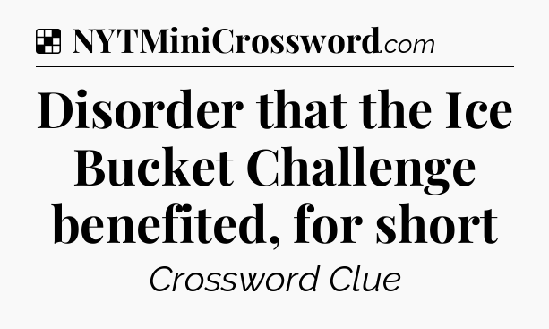 Solution: Disorder that the Ice Bucket Challenge benefited, for short - NYT Crossword