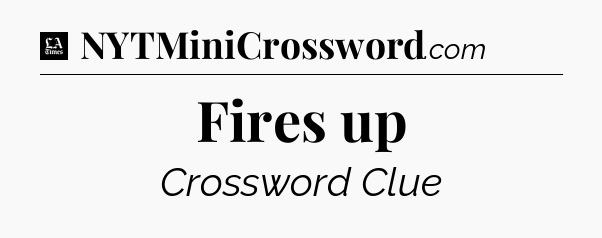 Fires up - LA Times Crossword