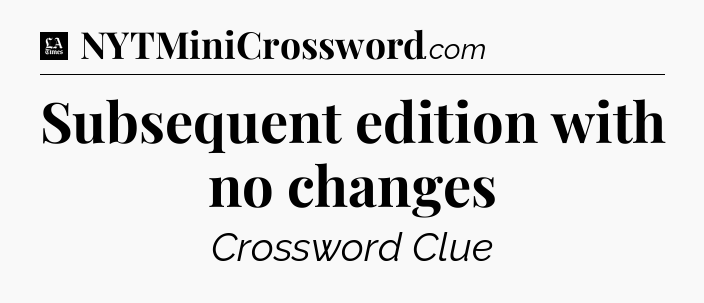 Subsequent edition with no changes - LA Times Crossword