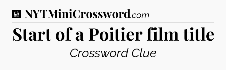 Start of a Poitier film title - LA Times Crossword
