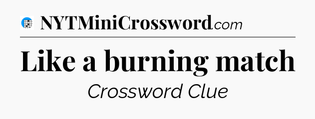 Like a burning match Crossword Clue